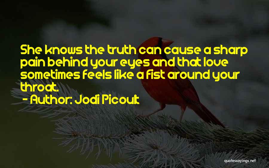 Jodi Picoult Quotes: She Knows The Truth Can Cause A Sharp Pain Behind Your Eyes And That Love Sometimes Feels Like A Fist