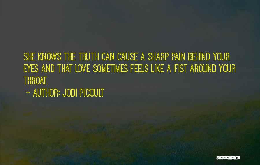 Jodi Picoult Quotes: She Knows The Truth Can Cause A Sharp Pain Behind Your Eyes And That Love Sometimes Feels Like A Fist