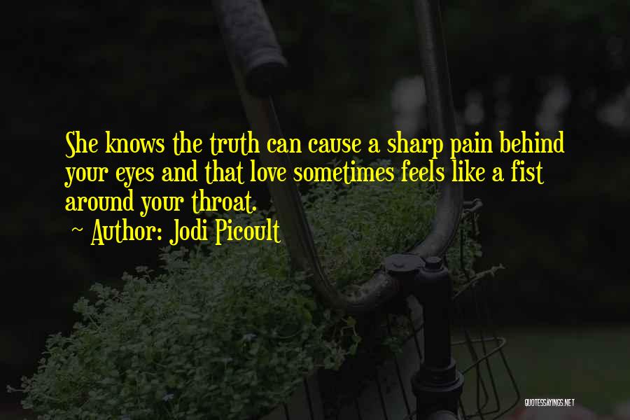 Jodi Picoult Quotes: She Knows The Truth Can Cause A Sharp Pain Behind Your Eyes And That Love Sometimes Feels Like A Fist