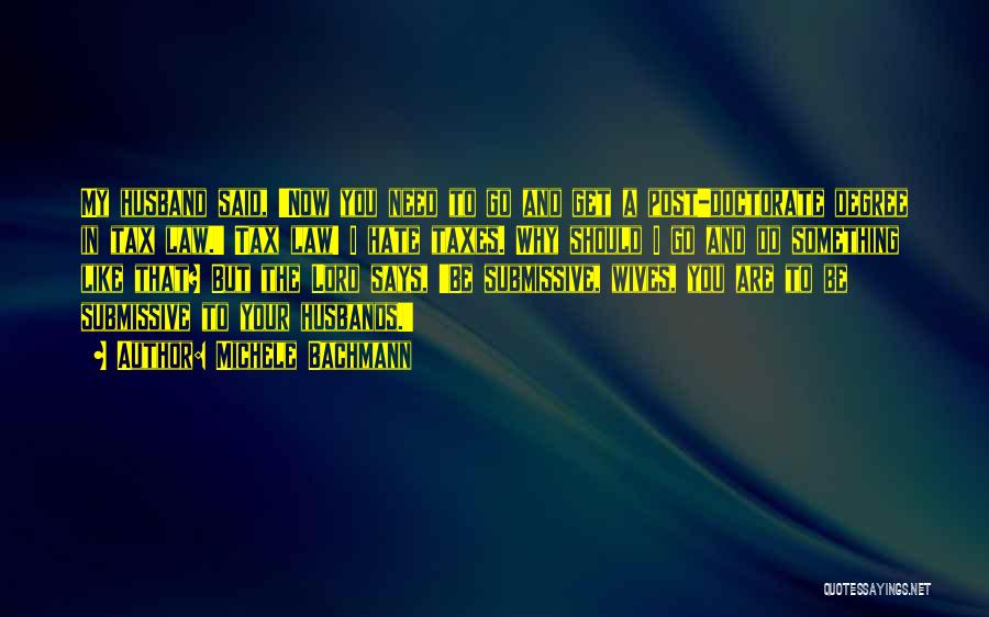 Michele Bachmann Quotes: My Husband Said, 'now You Need To Go And Get A Post-doctorate Degree In Tax Law.' Tax Law! I Hate