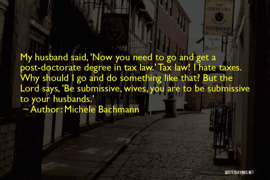 Michele Bachmann Quotes: My Husband Said, 'now You Need To Go And Get A Post-doctorate Degree In Tax Law.' Tax Law! I Hate