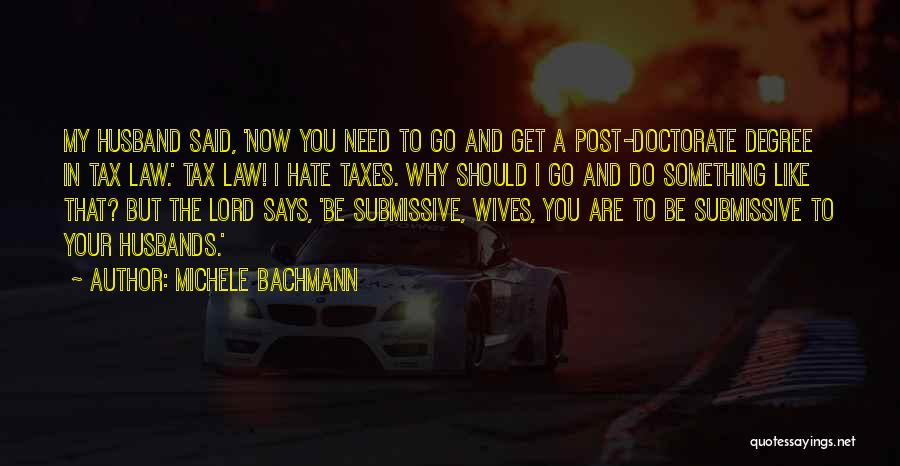 Michele Bachmann Quotes: My Husband Said, 'now You Need To Go And Get A Post-doctorate Degree In Tax Law.' Tax Law! I Hate