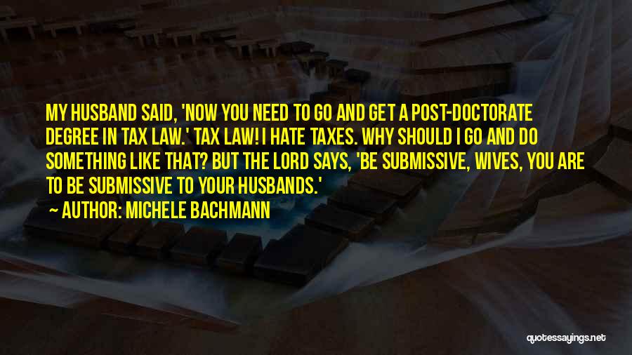 Michele Bachmann Quotes: My Husband Said, 'now You Need To Go And Get A Post-doctorate Degree In Tax Law.' Tax Law! I Hate