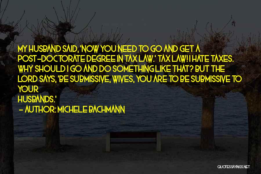 Michele Bachmann Quotes: My Husband Said, 'now You Need To Go And Get A Post-doctorate Degree In Tax Law.' Tax Law! I Hate