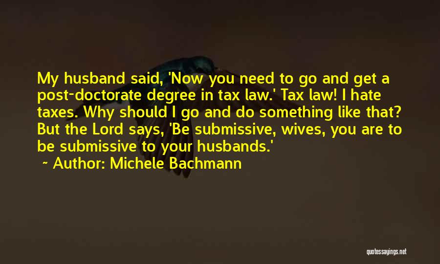 Michele Bachmann Quotes: My Husband Said, 'now You Need To Go And Get A Post-doctorate Degree In Tax Law.' Tax Law! I Hate