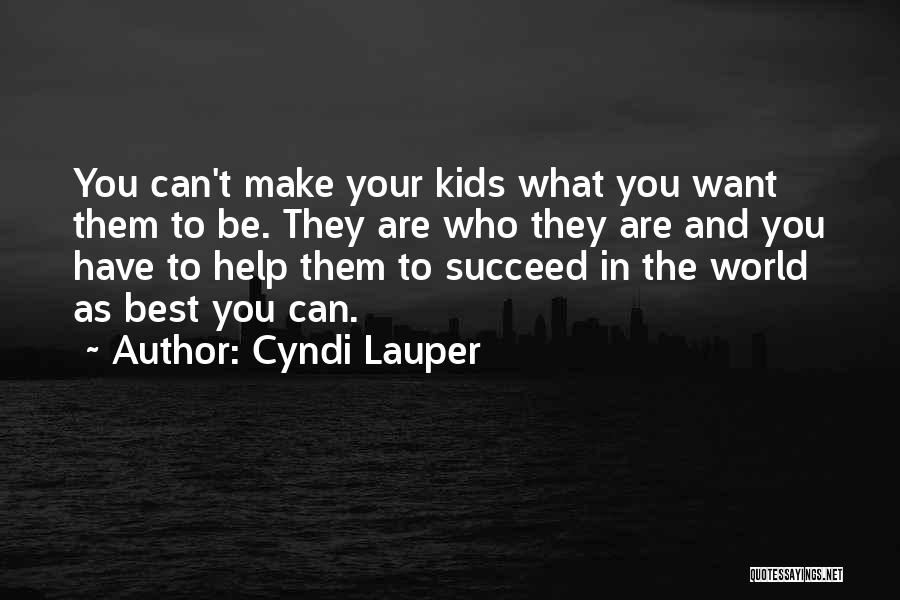 Cyndi Lauper Quotes: You Can't Make Your Kids What You Want Them To Be. They Are Who They Are And You Have To