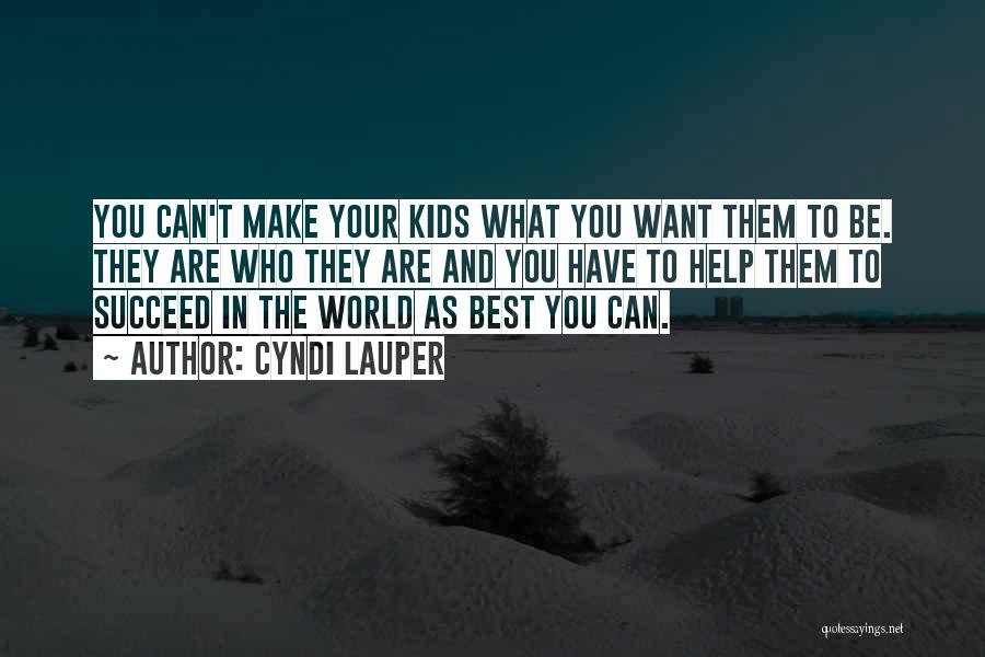 Cyndi Lauper Quotes: You Can't Make Your Kids What You Want Them To Be. They Are Who They Are And You Have To