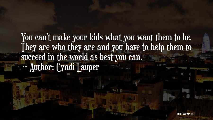 Cyndi Lauper Quotes: You Can't Make Your Kids What You Want Them To Be. They Are Who They Are And You Have To