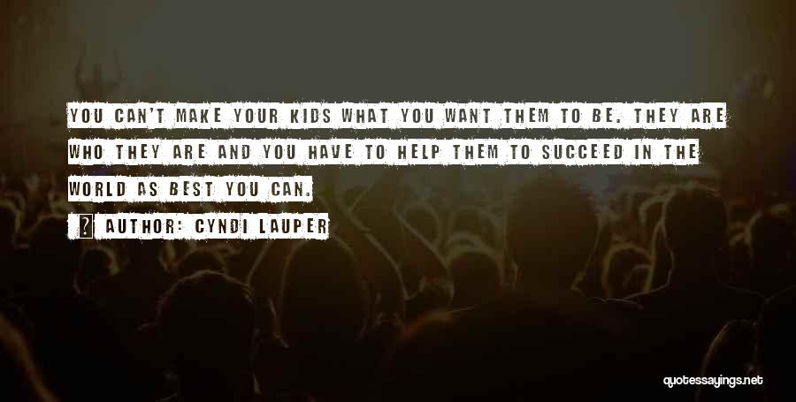 Cyndi Lauper Quotes: You Can't Make Your Kids What You Want Them To Be. They Are Who They Are And You Have To