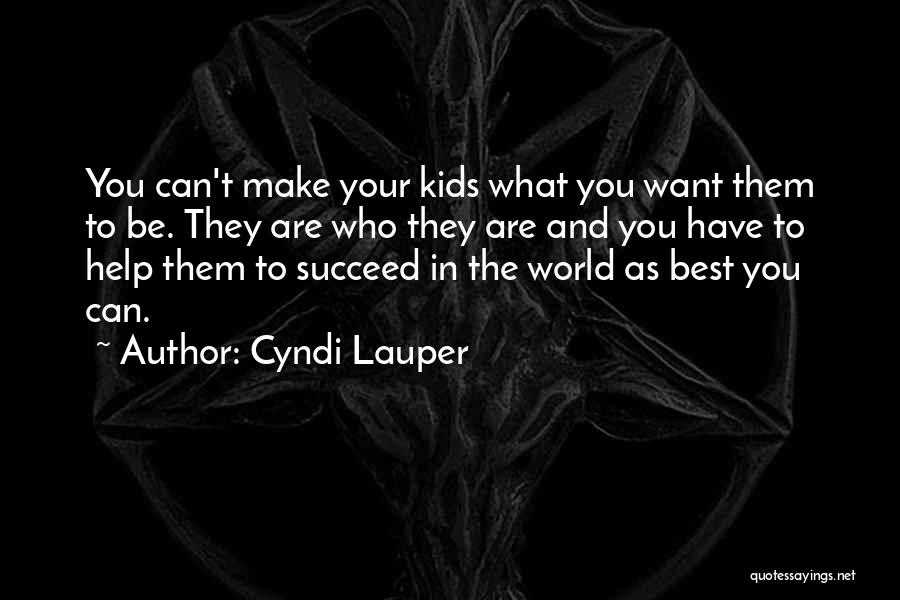 Cyndi Lauper Quotes: You Can't Make Your Kids What You Want Them To Be. They Are Who They Are And You Have To