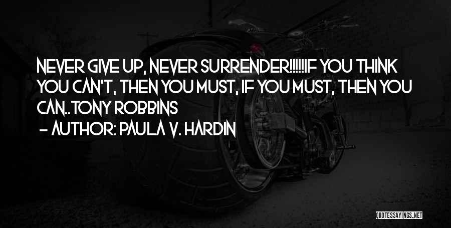Paula V. Hardin Quotes: Never Give Up, Never Surrender!!!!!if You Think You Can't, Then You Must, If You Must, Then You Can..tony Robbins