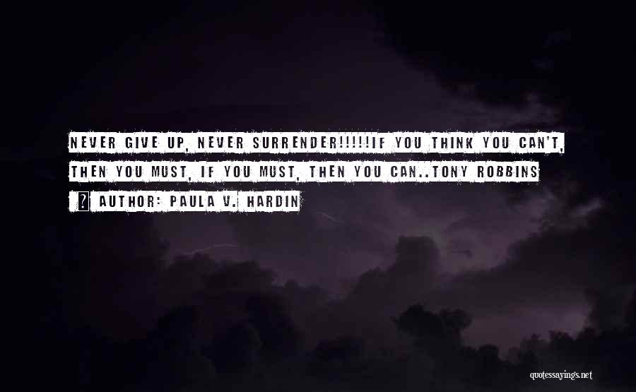 Paula V. Hardin Quotes: Never Give Up, Never Surrender!!!!!if You Think You Can't, Then You Must, If You Must, Then You Can..tony Robbins