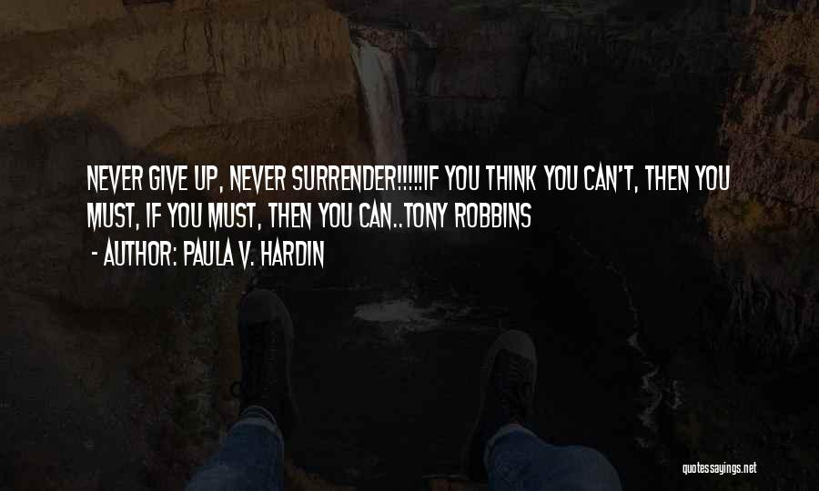 Paula V. Hardin Quotes: Never Give Up, Never Surrender!!!!!if You Think You Can't, Then You Must, If You Must, Then You Can..tony Robbins