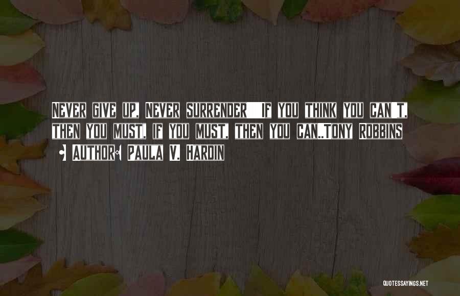 Paula V. Hardin Quotes: Never Give Up, Never Surrender!!!!!if You Think You Can't, Then You Must, If You Must, Then You Can..tony Robbins