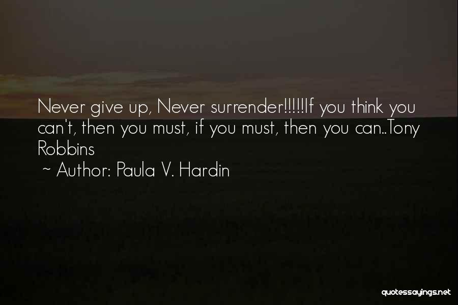 Paula V. Hardin Quotes: Never Give Up, Never Surrender!!!!!if You Think You Can't, Then You Must, If You Must, Then You Can..tony Robbins