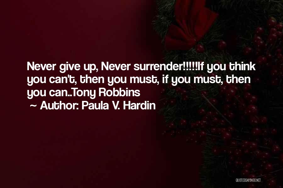 Paula V. Hardin Quotes: Never Give Up, Never Surrender!!!!!if You Think You Can't, Then You Must, If You Must, Then You Can..tony Robbins