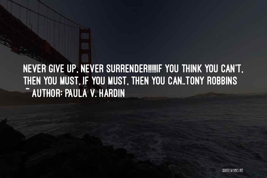 Paula V. Hardin Quotes: Never Give Up, Never Surrender!!!!!if You Think You Can't, Then You Must, If You Must, Then You Can..tony Robbins