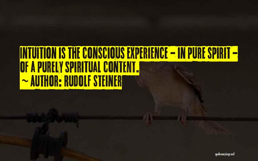 Rudolf Steiner Quotes: Intuition Is The Conscious Experience - In Pure Spirit - Of A Purely Spiritual Content.