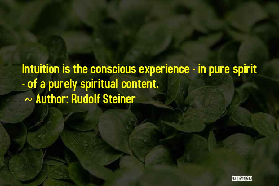 Rudolf Steiner Quotes: Intuition Is The Conscious Experience - In Pure Spirit - Of A Purely Spiritual Content.