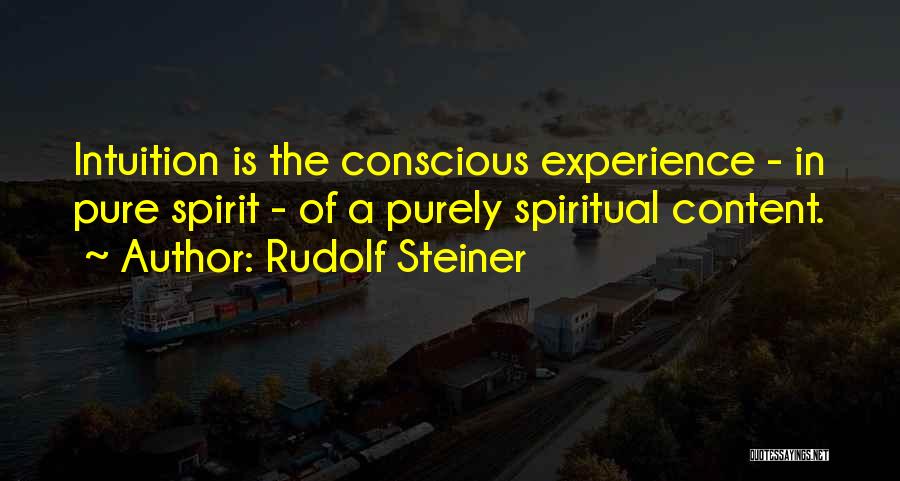 Rudolf Steiner Quotes: Intuition Is The Conscious Experience - In Pure Spirit - Of A Purely Spiritual Content.