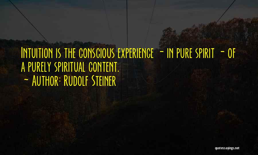 Rudolf Steiner Quotes: Intuition Is The Conscious Experience - In Pure Spirit - Of A Purely Spiritual Content.