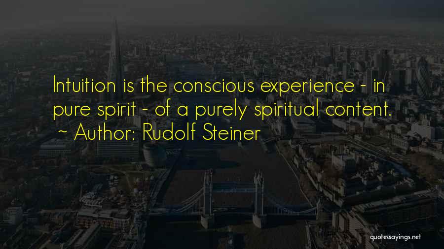 Rudolf Steiner Quotes: Intuition Is The Conscious Experience - In Pure Spirit - Of A Purely Spiritual Content.