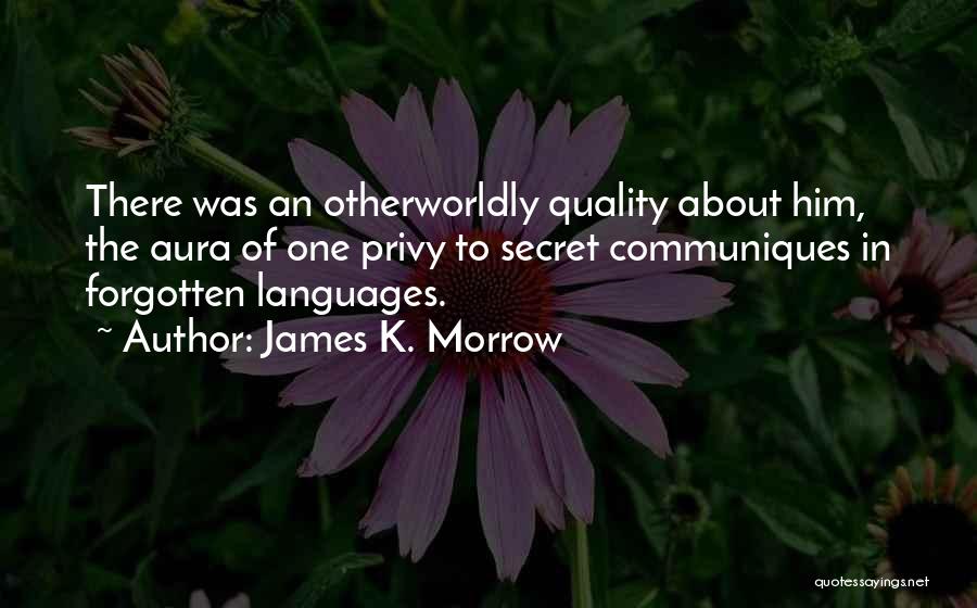 James K. Morrow Quotes: There Was An Otherworldly Quality About Him, The Aura Of One Privy To Secret Communiques In Forgotten Languages.