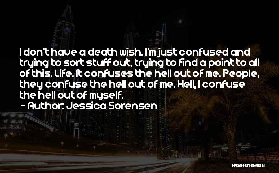 Jessica Sorensen Quotes: I Don't Have A Death Wish. I'm Just Confused And Trying To Sort Stuff Out, Trying To Find A Point