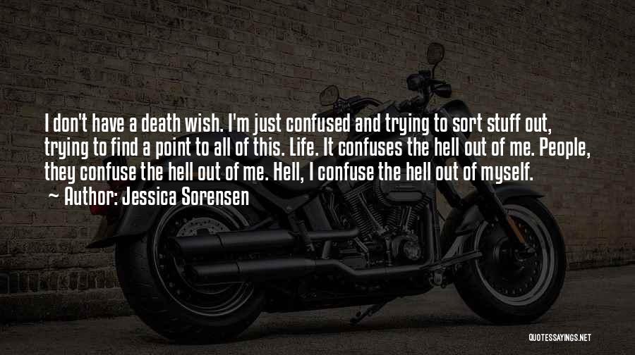 Jessica Sorensen Quotes: I Don't Have A Death Wish. I'm Just Confused And Trying To Sort Stuff Out, Trying To Find A Point