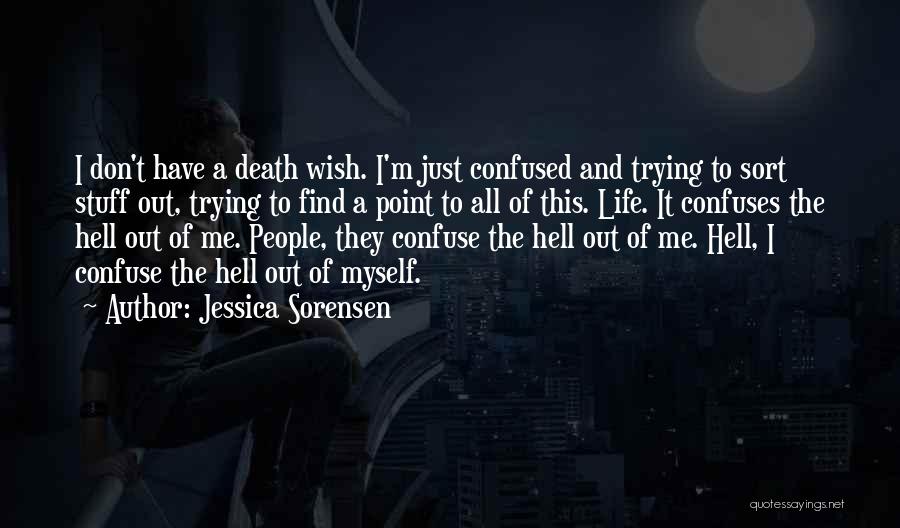 Jessica Sorensen Quotes: I Don't Have A Death Wish. I'm Just Confused And Trying To Sort Stuff Out, Trying To Find A Point