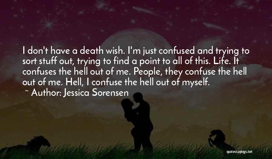 Jessica Sorensen Quotes: I Don't Have A Death Wish. I'm Just Confused And Trying To Sort Stuff Out, Trying To Find A Point