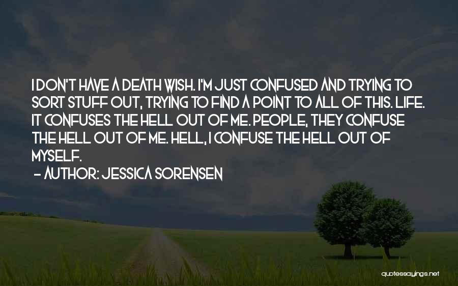 Jessica Sorensen Quotes: I Don't Have A Death Wish. I'm Just Confused And Trying To Sort Stuff Out, Trying To Find A Point