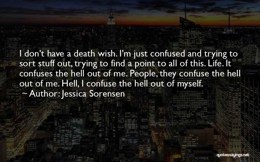 Jessica Sorensen Quotes: I Don't Have A Death Wish. I'm Just Confused And Trying To Sort Stuff Out, Trying To Find A Point