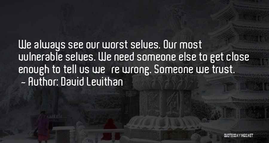 David Levithan Quotes: We Always See Our Worst Selves. Our Most Vulnerable Selves. We Need Someone Else To Get Close Enough To Tell