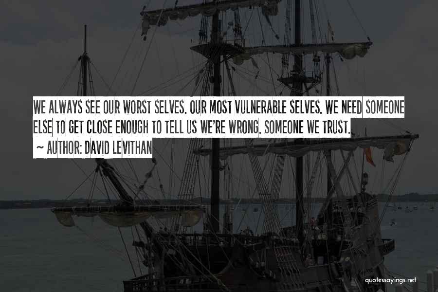 David Levithan Quotes: We Always See Our Worst Selves. Our Most Vulnerable Selves. We Need Someone Else To Get Close Enough To Tell