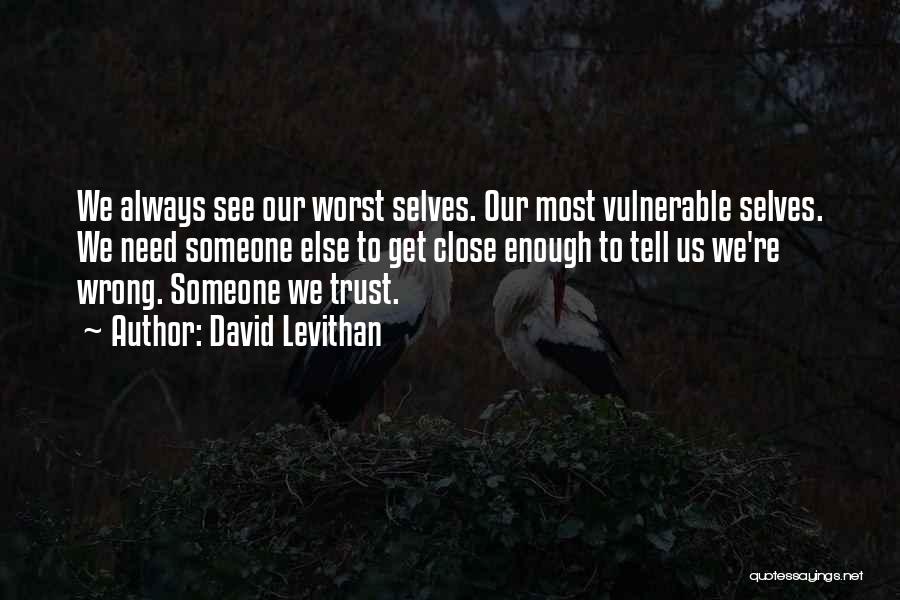 David Levithan Quotes: We Always See Our Worst Selves. Our Most Vulnerable Selves. We Need Someone Else To Get Close Enough To Tell