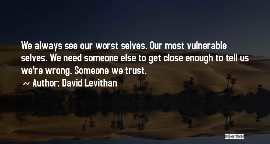 David Levithan Quotes: We Always See Our Worst Selves. Our Most Vulnerable Selves. We Need Someone Else To Get Close Enough To Tell