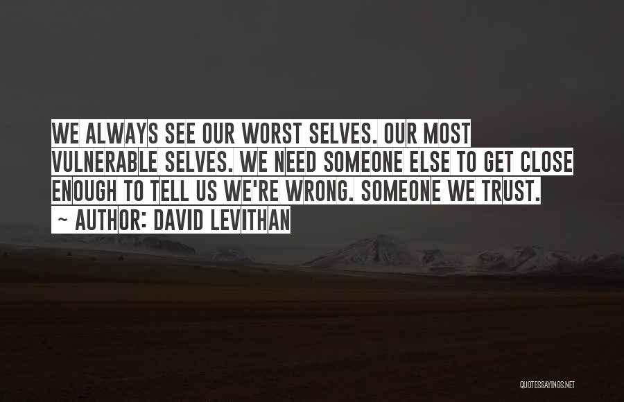 David Levithan Quotes: We Always See Our Worst Selves. Our Most Vulnerable Selves. We Need Someone Else To Get Close Enough To Tell