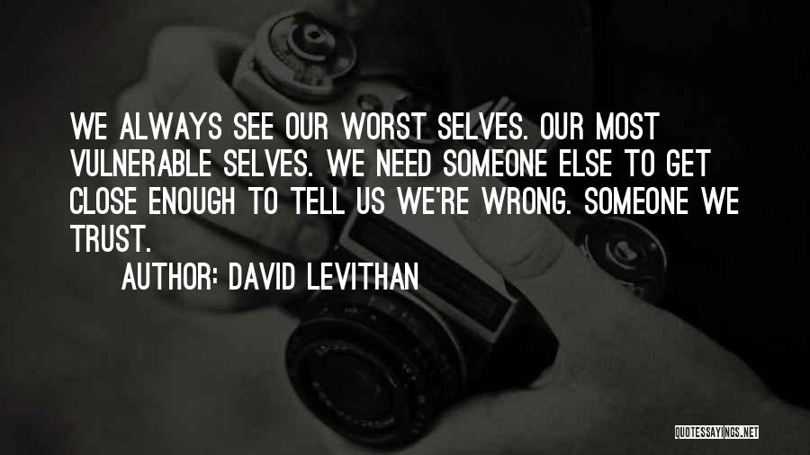 David Levithan Quotes: We Always See Our Worst Selves. Our Most Vulnerable Selves. We Need Someone Else To Get Close Enough To Tell