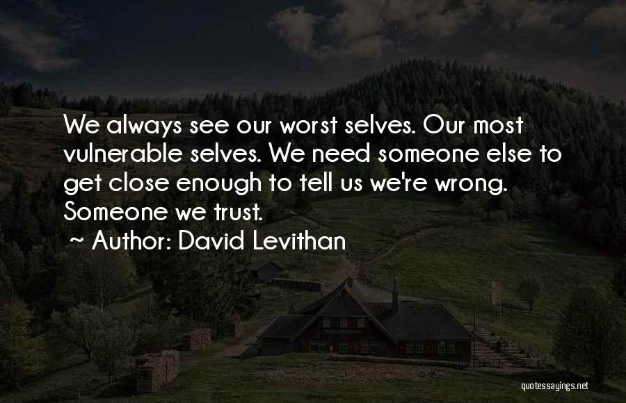 David Levithan Quotes: We Always See Our Worst Selves. Our Most Vulnerable Selves. We Need Someone Else To Get Close Enough To Tell