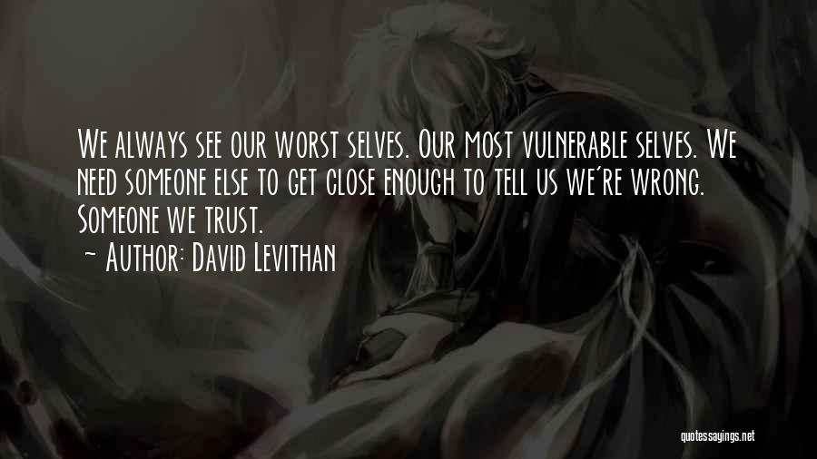 David Levithan Quotes: We Always See Our Worst Selves. Our Most Vulnerable Selves. We Need Someone Else To Get Close Enough To Tell