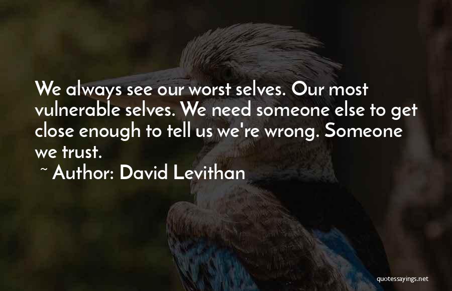 David Levithan Quotes: We Always See Our Worst Selves. Our Most Vulnerable Selves. We Need Someone Else To Get Close Enough To Tell