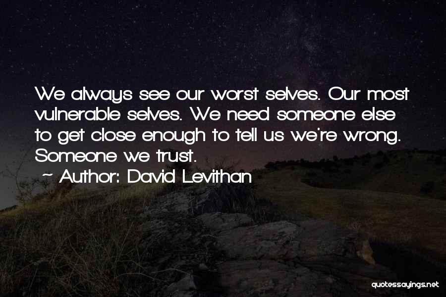 David Levithan Quotes: We Always See Our Worst Selves. Our Most Vulnerable Selves. We Need Someone Else To Get Close Enough To Tell