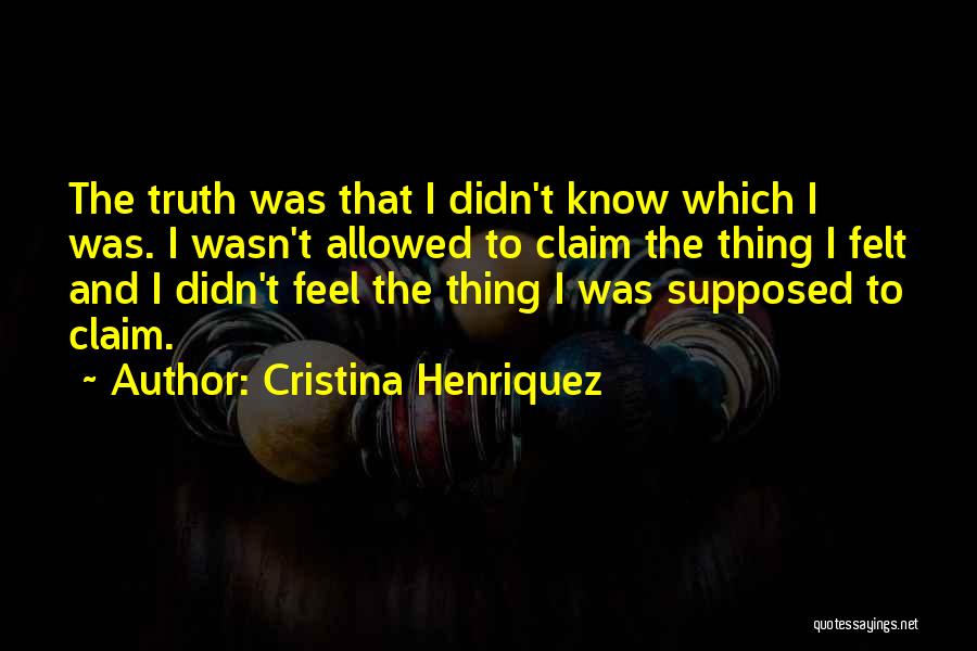 Cristina Henriquez Quotes: The Truth Was That I Didn't Know Which I Was. I Wasn't Allowed To Claim The Thing I Felt And