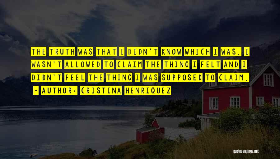 Cristina Henriquez Quotes: The Truth Was That I Didn't Know Which I Was. I Wasn't Allowed To Claim The Thing I Felt And