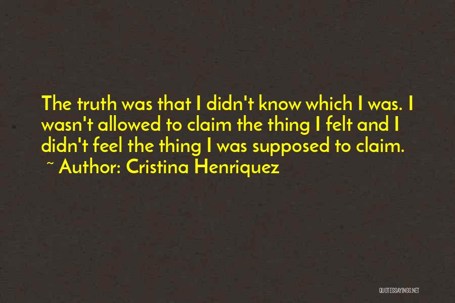 Cristina Henriquez Quotes: The Truth Was That I Didn't Know Which I Was. I Wasn't Allowed To Claim The Thing I Felt And