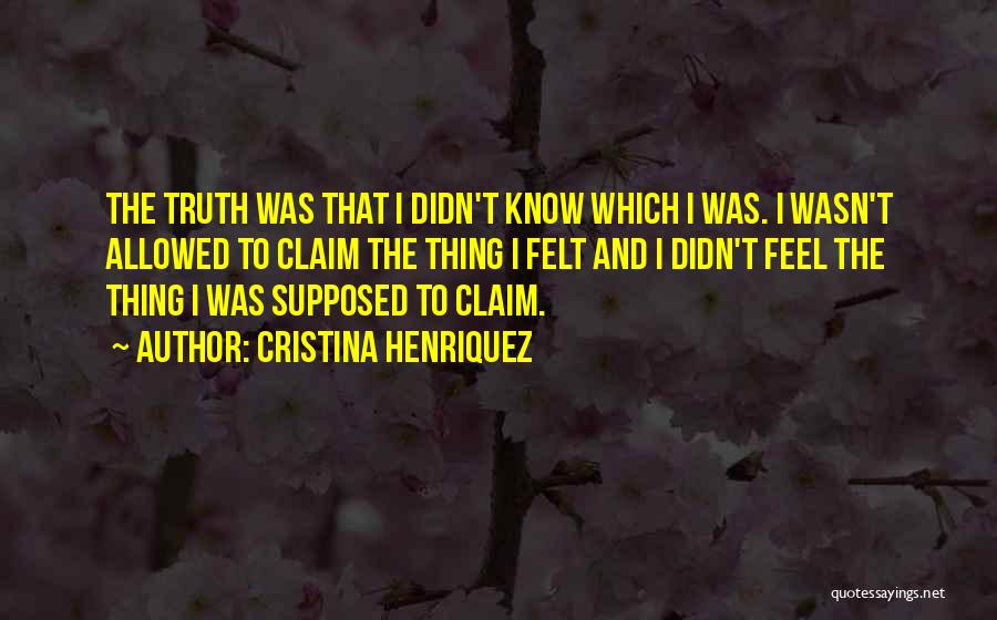 Cristina Henriquez Quotes: The Truth Was That I Didn't Know Which I Was. I Wasn't Allowed To Claim The Thing I Felt And