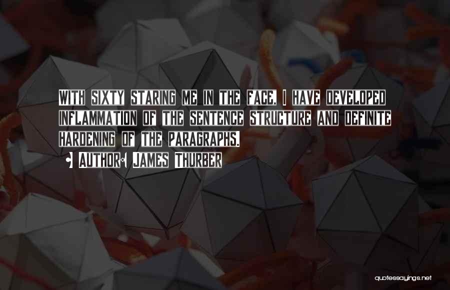 James Thurber Quotes: With Sixty Staring Me In The Face, I Have Developed Inflammation Of The Sentence Structure And Definite Hardening Of The