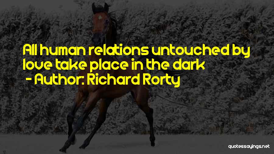 Richard Rorty Quotes: All Human Relations Untouched By Love Take Place In The Dark