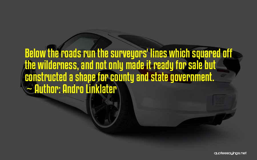 Andro Linklater Quotes: Below The Roads Run The Surveyors' Lines Which Squared Off The Wilderness, And Not Only Made It Ready For Sale